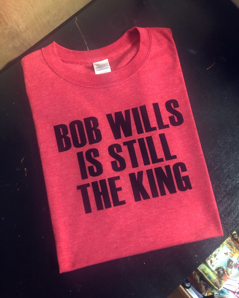 bob wills is still the king shirt