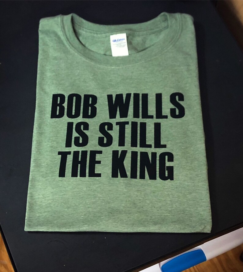 bob wills is still the king shirt
