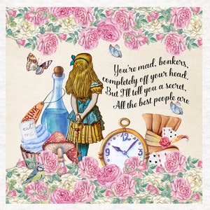 May include: A whimsical illustration of Alice from Alice in Wonderland, surrounded by roses, a bottle, a cupcake, a mushroom, a key, a pocket watch, and playing cards. The text reads: "You're mad, bonkers, completely off your head. But I'll tell you a secret, All the best people are."