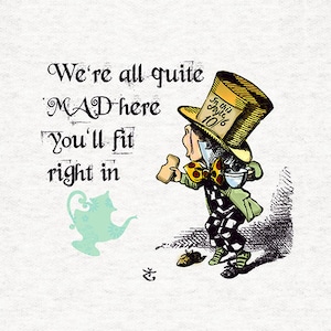 May include: A whimsical illustration of the Mad Hatter from Alice in Wonderland. He is wearing a tall, yellow hat with a tag that reads "In this Style 10/6". He is holding a teacup in one hand and a piece of bread in the other. The text "We're all quite MAD here You'll fit right in" is written in black lettering on a white background.