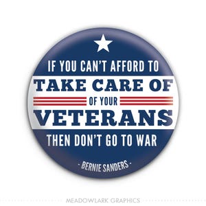 If you can't afford to take care of your veterans, then don't go to war - Bernie Sanders  Pinback Button // Fridge Magnet // Badge Magnet
