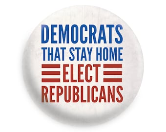 Democrats That Stay Home Elect Republicans Pinback Button // Fridge Magnet // Badge Magnet