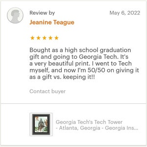 May include: A five-star review for a print of Georgia Tech's Tech Tower in Atlanta, Georgia. The review states "Bought as a high school graduation gift and going to Georgia Tech. It's a very beautiful print. I went to Tech myself, and now I'm 50/50 on giving it as a gift vs. keeping it!!"