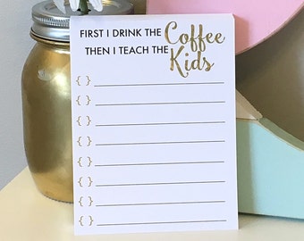 First I Drink the Coffee Then I Teach the Kids Notepad - Teacher Gift - Teacher To Do List - But First Coffee - Personalized Notepad - Teach