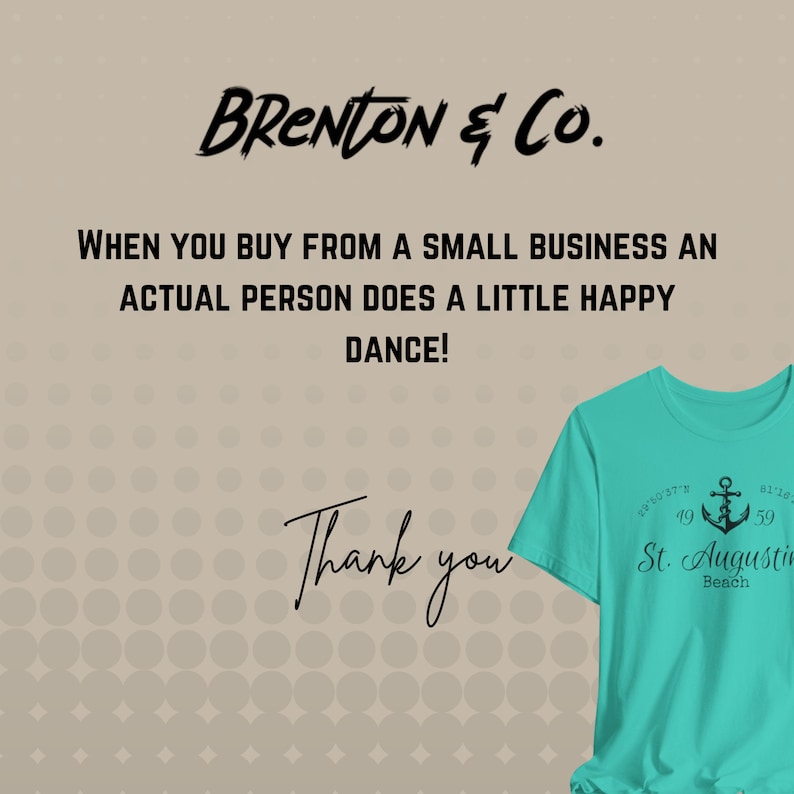 May include: A turquoise t-shirt with a black anchor and the text "St. Augustine Beach" and coordinates "29&deg; 57' 19" N 81&deg; 16' 59" W". The text "BRENTON & Co." and "WHEN YOU BUY FROM A SMALL BUSINESS AN ACTUAL PERSON DOES A LITTLE HAPPY DANCE!" is written above the t-shirt. The text "Thank you" is written below the t-shirt.