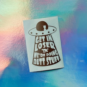 Alien Get In Loser, We&#39;re Doing Butt Stuff Permanent Vinyl Decal - Car Decal - Laptop Decal - Water Bottle Decal - Alien Sticker - UFO Decal