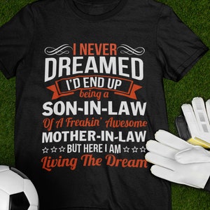 Son In Law Tshirt, I Never Dreamed I d End Up Being A Son In Law Of A Freakin Awesome Mother In Law But Here I Am Living The Dream Tshirt
