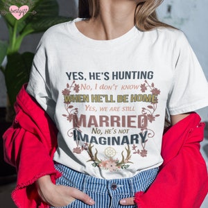 Yes He&#39;s Hunting No I Don&#39;t Know When He&#39;ll Be Home Yes We Are Still Married Shirt, Funny Gift For Her, Best Gift Idea From Husband