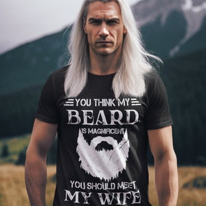 May include: A black t-shirt with a white graphic design that says "You think my beard is magnificent. You should meet my wife."