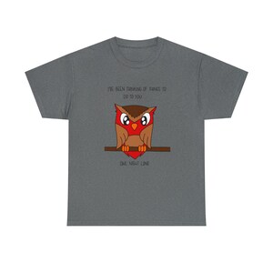 I've Been Thinking of Things to Do to You...Owl Night Long Unisex Heavy Cotton Tee
