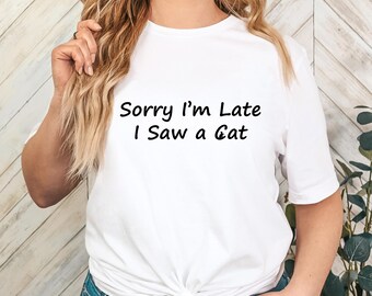 Sorry I'm Late I Saw a Cat Shirt, Funny Cat Lover Tee, Stylized Cat Face Graphic, Casual Pet Humor Outfit, Gift for Cat Obsessed Humans