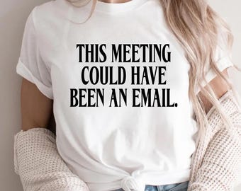 This Meeting Could have been an email Tshirt, Funny Office Meeting Shirt, Work From Home Sarcastic Tee, Corporate Humor Top