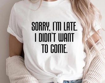 Sorry I’m Late I Didn’t Want to Come Shirt, Funny Introvert Tee, Anti‑Social Humor Top,Relatable Quote Graphic for Work, Family Trips Custom