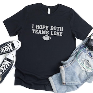 I Hope Both Teams Lose Football Shirt for Game Day Tshirt for Football Game Shirt Funny Football Shirt for Tailgate Tee Anti-Fan Football T