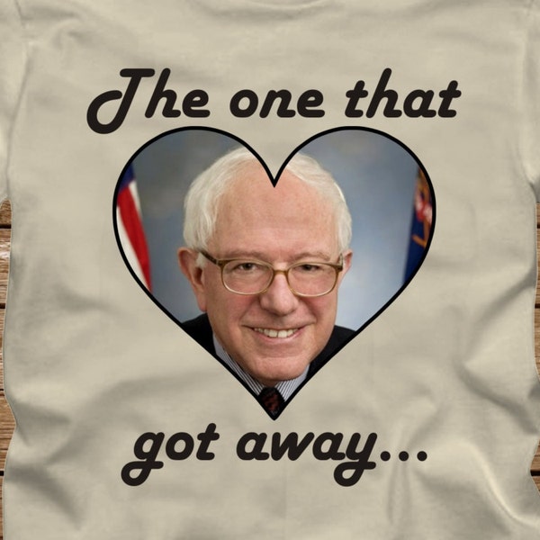 The One That Got Away - Love Bernie Sanders T-Shirt - Adult sizes S-3Xl in many colors - presidential election donald trump hillary clinton