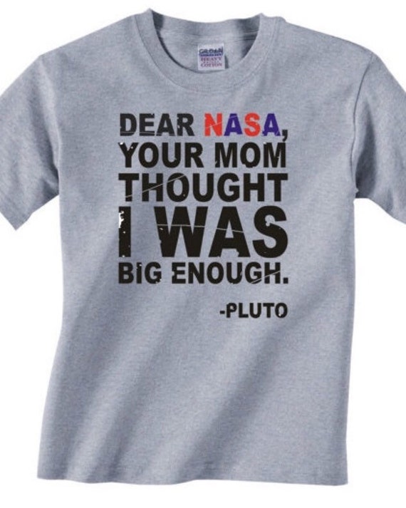 Dear Nasa Your Mom Thought I Was Big Enough Pluto T Shirt Dear Nasa Your Mom Thought I Was Big Enough Pluto T Shirt