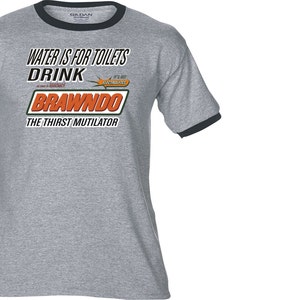 Water Is For Toilets Drink BRAWNDO The Thirst Mutilator - Premium T-Shirt - Many Color Options - Ringers / Cottons / Blends / Tank Tops