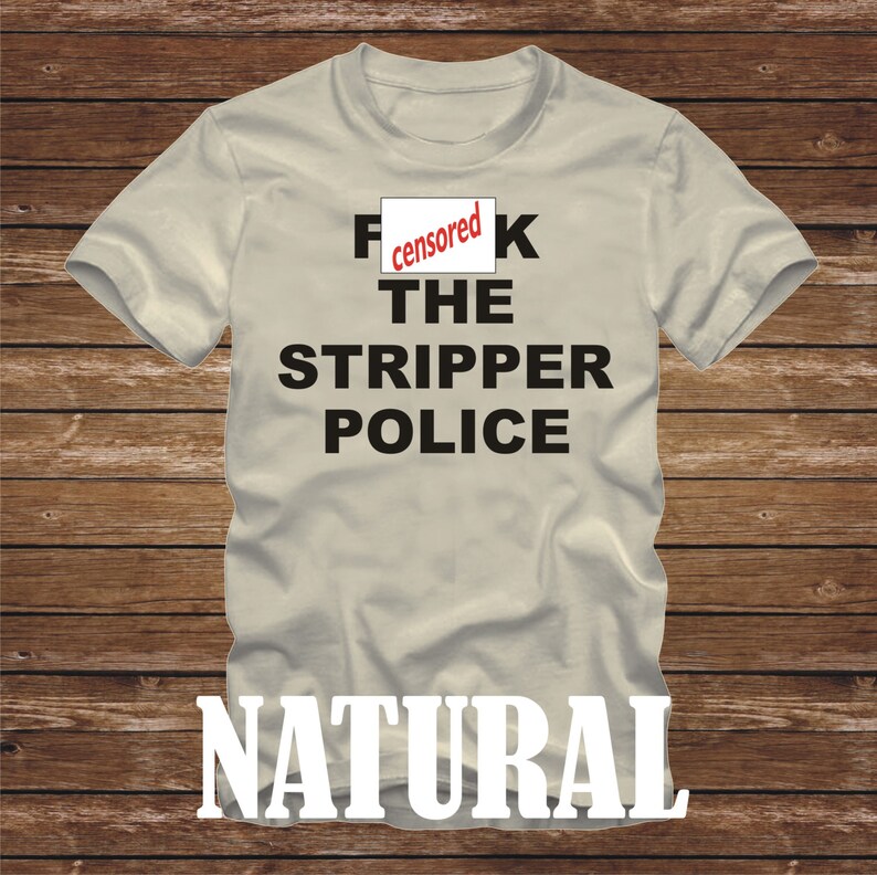 FcK The STRIPPER Police T-Shirt funny tshirt mtv vma rebel wilson mature gift fun many color options trusted seller 490 image 1