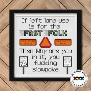 Può includere: Uno schema di punto croce bianco con il testo "If left lane use is for the FAST FOLK Then Why are you in it, you fucking slowpoke" e vari segnali stradali, tra cui un segnale di limite di velocità, un segnale di veicolo lento, un segnale di traffico lento avanti e un segnale di traffico più lento mantenere la destra.