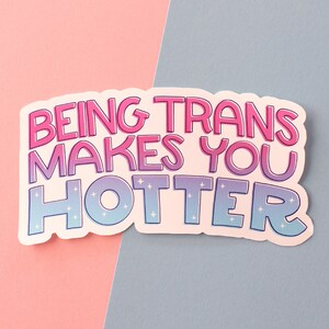 Being Trans Makes You Hotter Sticker