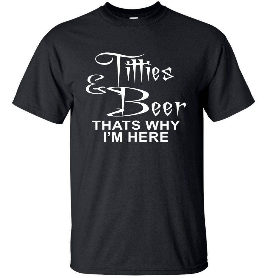 Titties and Beer Thats Why Im Here. T-shirt 