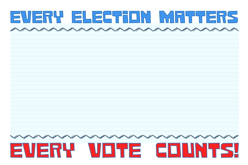 May include: A rectangular sign featuring a light blue lined background. The top text reads EVERY ELECTION MATTERS in blue block letters. The bottom text reads EVERY VOTE COUNTS! in red block letters. A dark blue zigzag border separates the text.