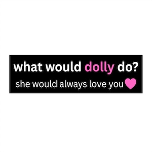 Puede incluir: Una pegatina rectangular negra con el texto blanco "what would", seguido del texto rosa "dolly" y el texto blanco "do?" en la primera línea. La segunda línea muestra el texto blanco "she would always love you" y un corazón rosa.