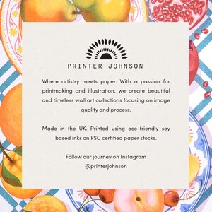 May include: A white card with the text "PRINTER JOHNSON" in black lettering. The text below reads "Where artistry meets paper. With a passion for printmaking and illustration, we create beautiful and timeless wall art collections focusing on image quality and process. Made in the UK. Printed using eco-friendly soy based inks on FSC certified paper stocks. Follow our journey on Instagram @printerjohnson".