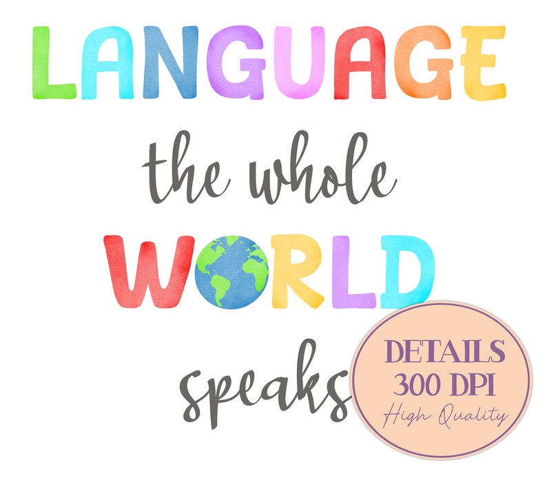 May include: Colorful watercolor illustration of the phrase "Language the whole world speaks" with a globe in the center of the word "world". The text "DETAILS 300 DPI High Quality" is in a circle at the bottom right.