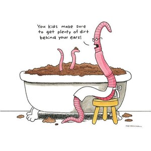 May include: A cartoon illustration of a worm in a bathtub filled with dirt, with the caption "You kids make sure to get plenty of dirt behind your ears!"