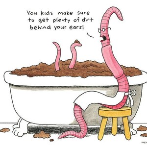 May include: A cartoon illustration of three pink earthworms in a bathtub filled with brown dirt. The worm at the front of the tub is wearing a white apron and has glasses. The worm is saying "You kids make sure to get plenty of dirt behind your ears!"