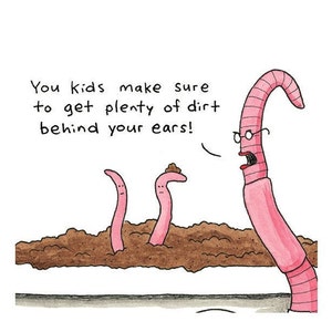 May include: A cartoon illustration of three pink worms. The worm on the right is wearing glasses and says, "You kids make sure to get plenty of dirt behind your ears!" The other two worms are in the dirt.