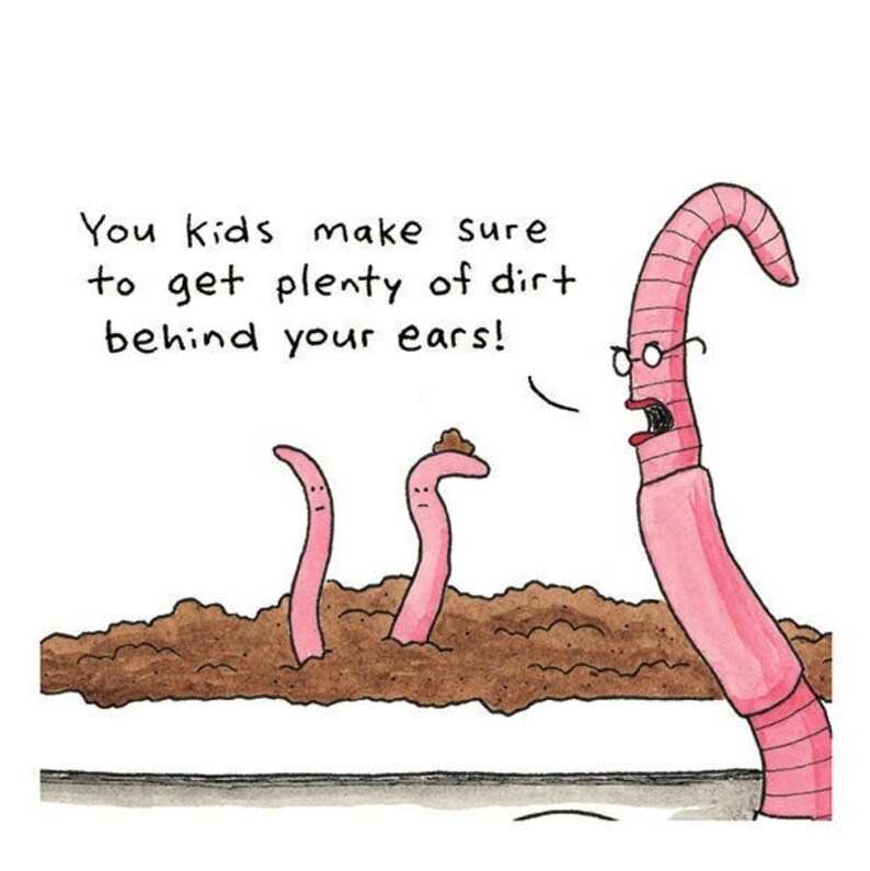 May include: A cartoon illustration of three pink worms. The worm on the right is wearing glasses and says, "You kids make sure to get plenty of dirt behind your ears!" The other two worms are in the dirt.