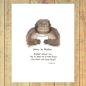 May include: A black and white illustration of Bigfoot holding a piece of paper with a haiku written on it. The haiku reads: "Bigfoot always run. Me no sleep, me no make friend. ...You done with those fries?"