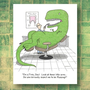 May include: A humorous illustration of a green Tyrannosaurus Rex sitting in a dentist's chair with a dental tool in its mouth. The caption reads "I'm a T-rex, Doc! Look at these little arms.... Do you seriously expect me to be flossing?"