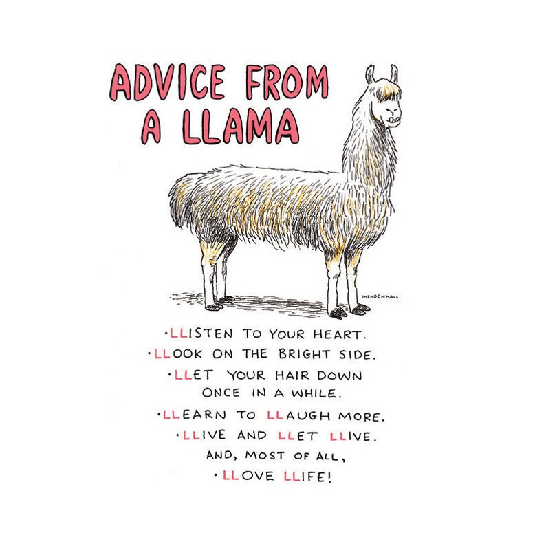 May include: A cartoon illustration of a llama with the text "ADVICE FROM A LLAMA" above it. The llama is standing on a white background. Below the llama is a list of advice, written in all caps, with the letter "L" repeated multiple times in each word: "LLISTEN TO YOUR HEART. LLOOK ON THE BRIGHT SIDE. LLET YOUR HAIR DOWN ONCE IN A WHILE. LLEARN TO LLAUGH MORE. LLIVE AND LLET LLIVE. AND, MOST OF ALL, LLOVE LLIFE!"