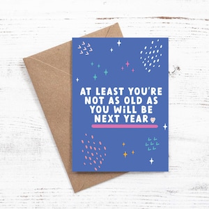 At least you're not as old as you will be next year - Birthday Card - Recycled