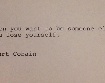 Kurt Cobain - Hand Typed Typewriter Quote - When you want to be someone else...