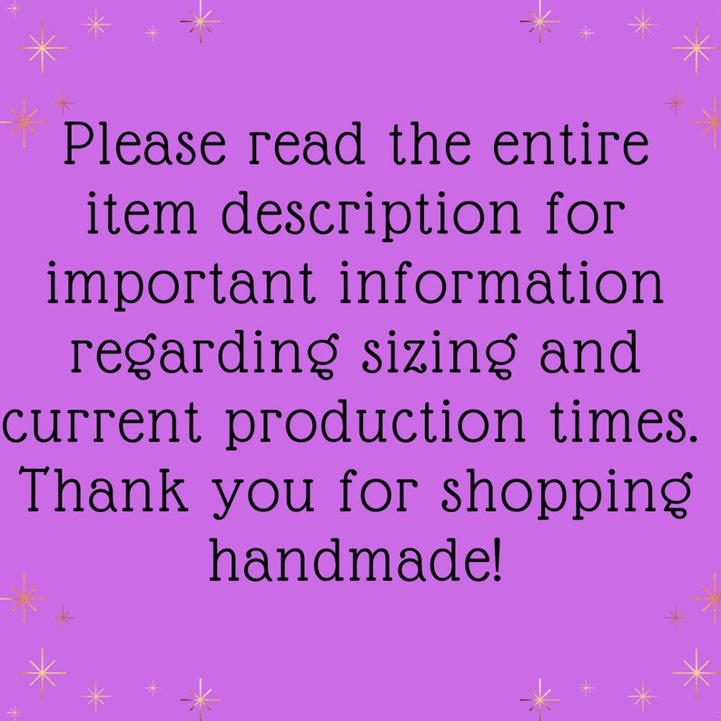 May include: A purple background with gold star accents and black text. The text reads: "Please read the entire item description for important information regarding sizing and current production times. Thank you for shopping handmade!"