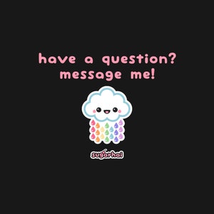 May include: A cute cartoon cloud with a rainbow of raindrops and the text "have a question? message me!"  below the cloud. The text "sugarhai" is below the cloud.