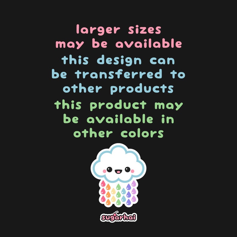 May include: A black background with text in various colors, including pink, blue, and green, stating that larger sizes may be available, the design can be transferred, and other colors are available. A cute cloud with rainbow raindrops is at the bottom.