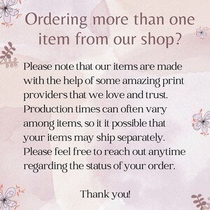 May include: Text on a pink background with floral accents. The text reads: "Ordering more than one item from our shop? Please note that our items are made with the help of some amazing print providers that we love and trust. Production times can often vary among items, so it is possible that your items may ship separately. Please feel free to reach out anytime regarding the status of your order. Thank you!"