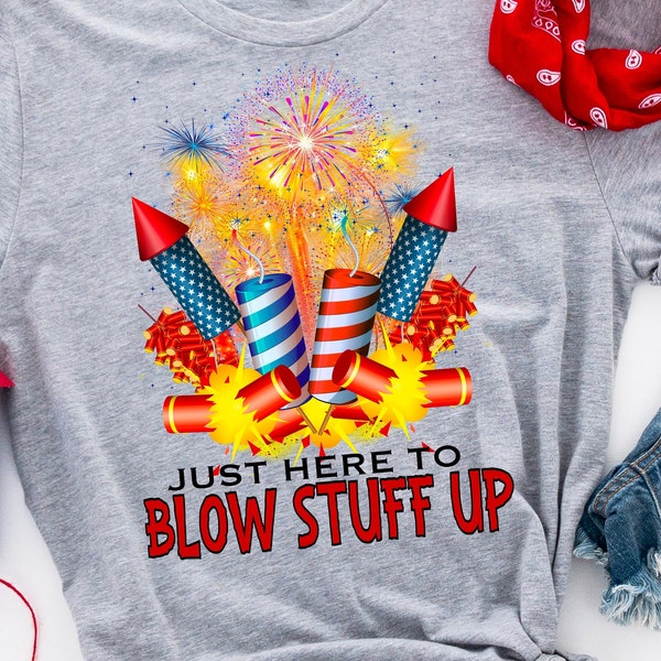 I’m Just Here To Blow Stuff Up Fireworks Firecracker Explosion Fourth 4th of July Independence Day Sublimation PNG File Digital Download