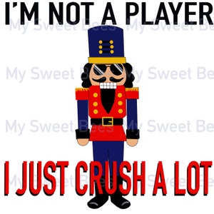 May include: A humorous Christmas-themed graphic with a nutcracker wearing sunglasses and the text "I'm not a player, I just crush a lot".