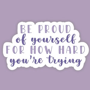 Be Proud of Yourself For How Hard You&#39;re Trying Waterproof Sticker