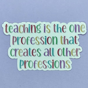 Teaching is the One Profession That Creates Other Professions Waterproof Sticker