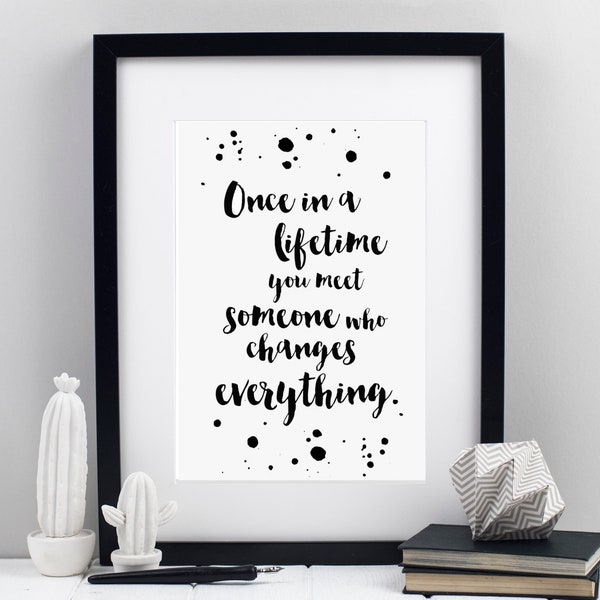 Once in a Lifetime you Meet Someone who changes everything print - Inspirational quotes - Encouraging print - Prints for her - Love quotes