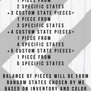 May include: Black and white text on a striped background explaining how to order custom state pieces. The text reads: "CUSTOM STATE PIECES &bull; 1 CUSTOM STATE PIECE = 1 PIECE FROM 1 SPECIFIC STATE &bull; 2 CUSTOM STATE PIECES = 1 PIECE FROM 2 SPECIFIC STATES &bull; 3 CUSTOM STATE PIECES = 1 PIECE FROM 3 SPECIFIC STATES &bull; 4 CUSTOM STATE PIECES = 1 PIECE FROM 4 SPECIFIC STATES &bull; 5 CUSTOM STATE PIECES = 1 PIECE FROM 5 SPECIFIC STATES BALANCE OF PIECES WILL BE FROM RANDOM STATES CHOSEN BY ME BASED ON INVENTORY AND COLOR ✔NO PLACEMENT REQUESTS EXPAND THE DESCRIPTION FOR MORE DETAILS."