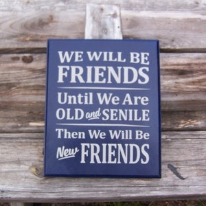 We will be friends, until we are old and senile,then we will be new friends-Custom Wood Signs-Painted Wooden Signs-Home Decor Wall Hanging