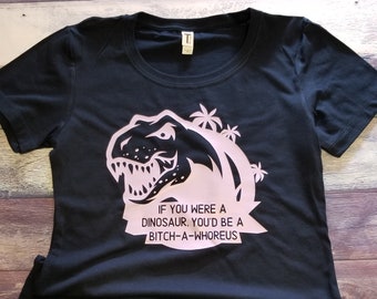 Ready to Ship If You Were A Dinosaur You Would Be A Bitch-A-Whoreus Women's Tee Size M
